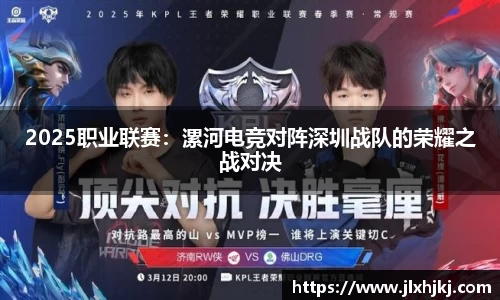 2025职业联赛：漯河电竞对阵深圳战队的荣耀之战对决