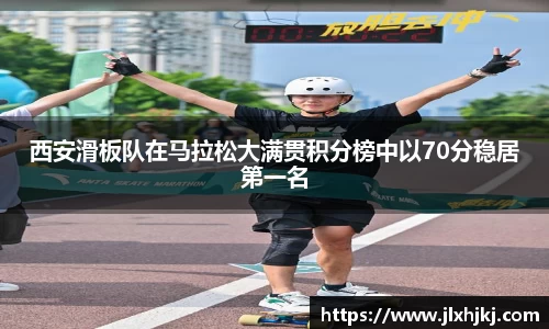 西安滑板队在马拉松大满贯积分榜中以70分稳居第一名