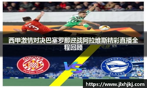 西甲激情对决巴塞罗那迎战阿拉维斯精彩直播全程回顾